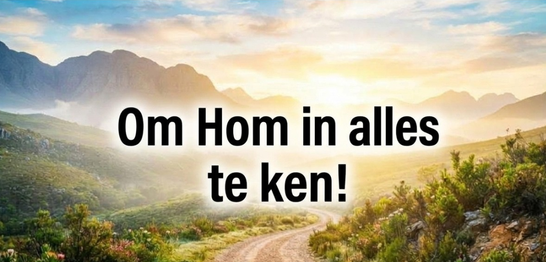 Om Hom in alles te ken